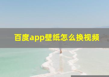 百度app壁纸怎么换视频