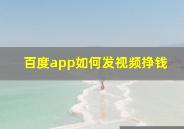 百度app如何发视频挣钱