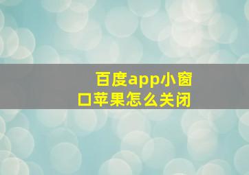 百度app小窗口苹果怎么关闭