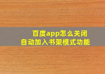 百度app怎么关闭自动加入书架模式功能