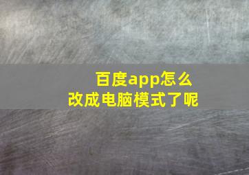 百度app怎么改成电脑模式了呢