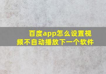 百度app怎么设置视频不自动播放下一个软件