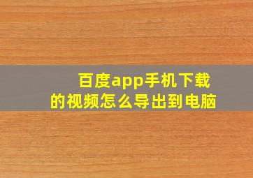 百度app手机下载的视频怎么导出到电脑