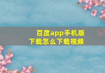 百度app手机版下载怎么下载视频