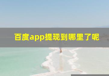 百度app提现到哪里了呢