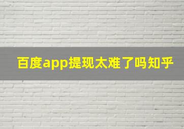 百度app提现太难了吗知乎