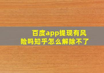 百度app提现有风险吗知乎怎么解除不了