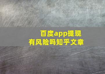 百度app提现有风险吗知乎文章