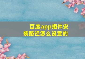 百度app插件安装路径怎么设置的