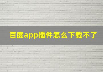 百度app插件怎么下载不了