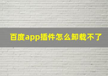 百度app插件怎么卸载不了