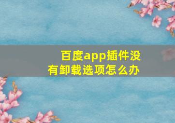 百度app插件没有卸载选项怎么办