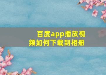 百度app播放视频如何下载到相册