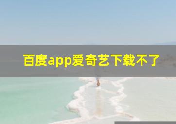 百度app爱奇艺下载不了