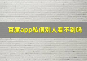 百度app私信别人看不到吗