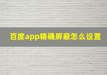 百度app精确屏蔽怎么设置