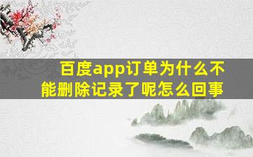 百度app订单为什么不能删除记录了呢怎么回事