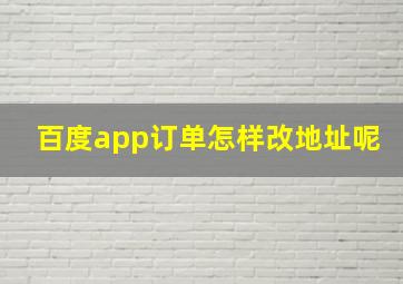 百度app订单怎样改地址呢