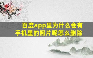 百度app里为什么会有手机里的照片呢怎么删除