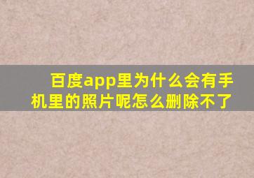 百度app里为什么会有手机里的照片呢怎么删除不了