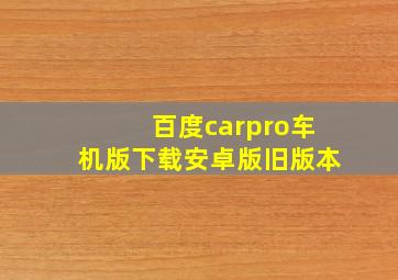 百度carpro车机版下载安卓版旧版本