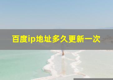 百度ip地址多久更新一次