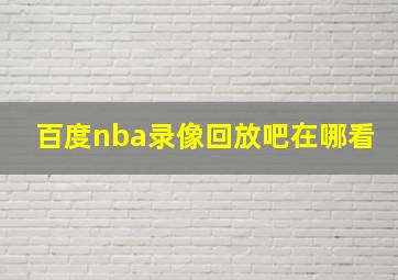 百度nba录像回放吧在哪看