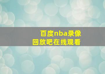 百度nba录像回放吧在线观看