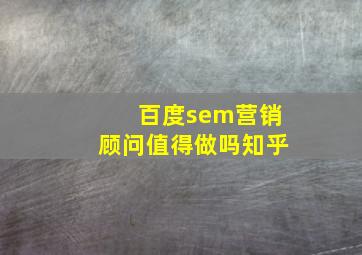 百度sem营销顾问值得做吗知乎