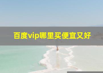 百度vip哪里买便宜又好