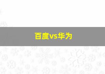 百度vs华为