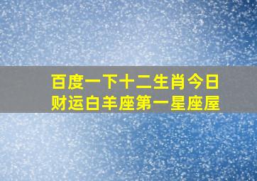 百度一下十二生肖今日财运白羊座第一星座屋