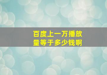 百度上一万播放量等于多少钱啊