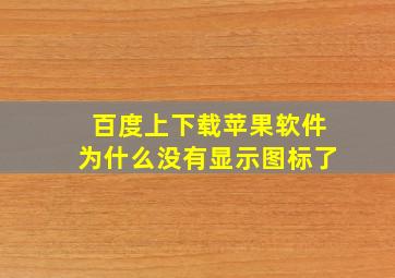 百度上下载苹果软件为什么没有显示图标了