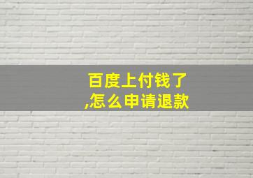 百度上付钱了,怎么申请退款