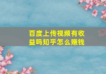 百度上传视频有收益吗知乎怎么赚钱