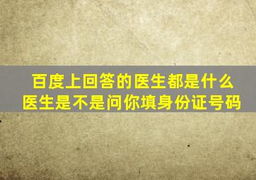 百度上回答的医生都是什么医生是不是问你填身份证号码