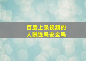 百度上录视频的人赚钱吗安全吗