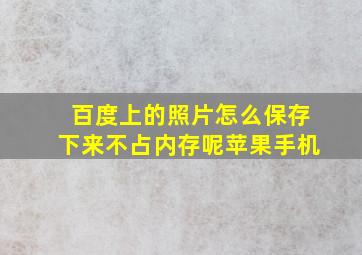 百度上的照片怎么保存下来不占内存呢苹果手机