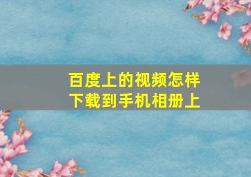 百度上的视频怎样下载到手机相册上