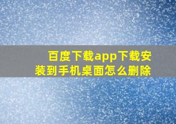 百度下载app下载安装到手机桌面怎么删除