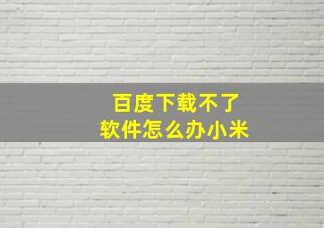 百度下载不了软件怎么办小米