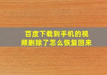 百度下载到手机的视频删除了怎么恢复回来