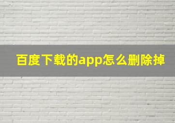 百度下载的app怎么删除掉