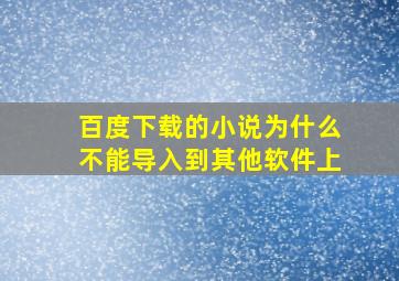 百度下载的小说为什么不能导入到其他软件上