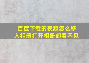 百度下载的视频怎么移入相册打开相册却看不见