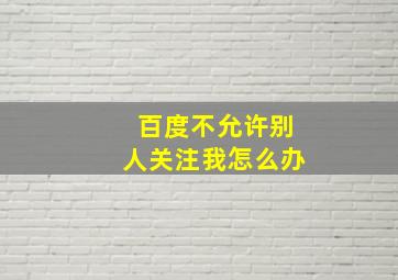 百度不允许别人关注我怎么办