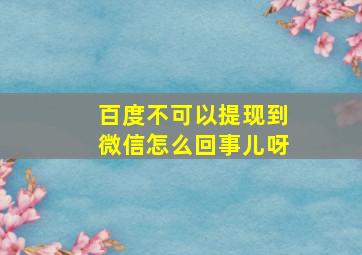 百度不可以提现到微信怎么回事儿呀