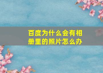 百度为什么会有相册里的照片怎么办