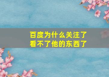 百度为什么关注了看不了他的东西了